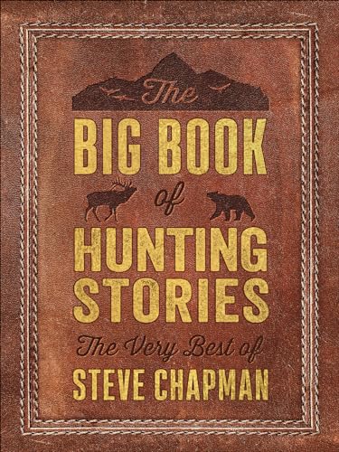 The Big Book Of Hunting Stories The Very Best Of Steve Chapman