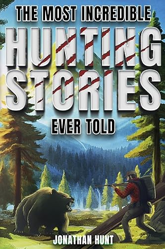 The Most Incredible Hunting Stories Ever Told True Tales About Hunting Trappi...